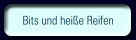 Bits und heiße Reifen